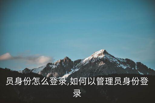 管理员身份怎么登录,如何以管理员身份登录?