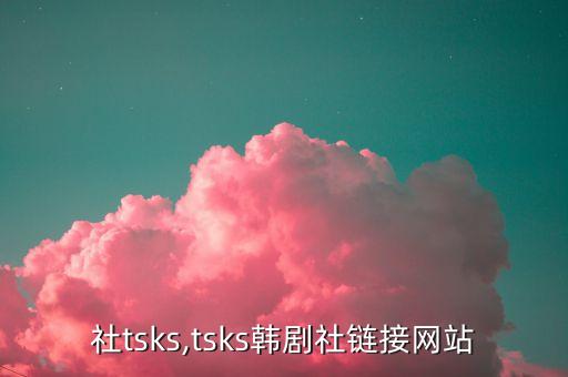 韩剧社tsks,tsks韩剧社链接网站