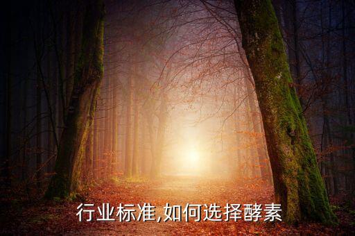 酵素 行业标准,如何选择酵素?
