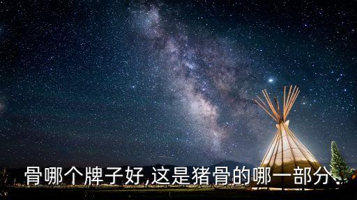 猪颈骨哪个牌子好,这是猪骨的哪一部分?