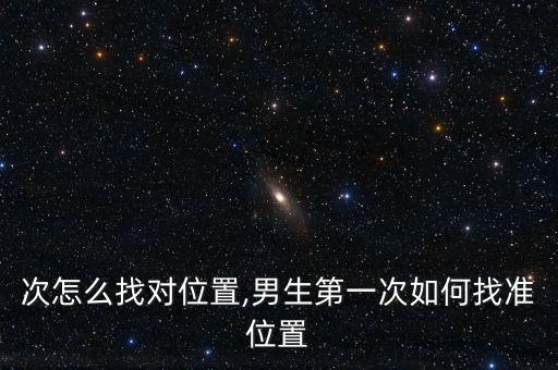第一次怎么找对位置,男生第一次如何找准位置?