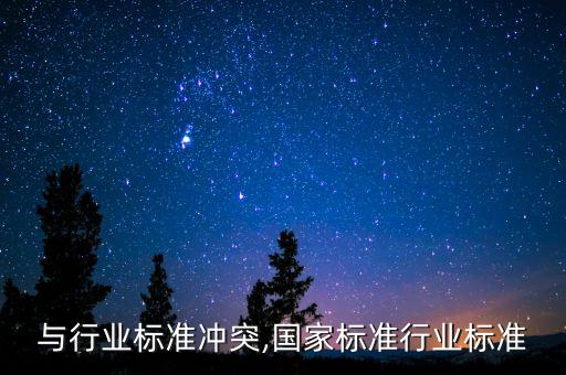 与行业标准冲突,国家标准行业标准