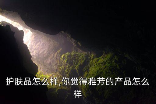 雅芳护肤品怎么样,你觉得雅芳的产品怎么样?