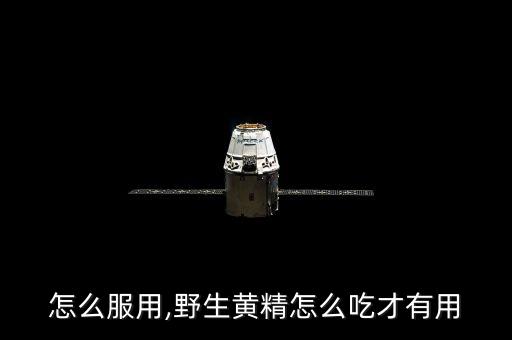 黄精怎么服用,野生黄精怎么吃才有用?