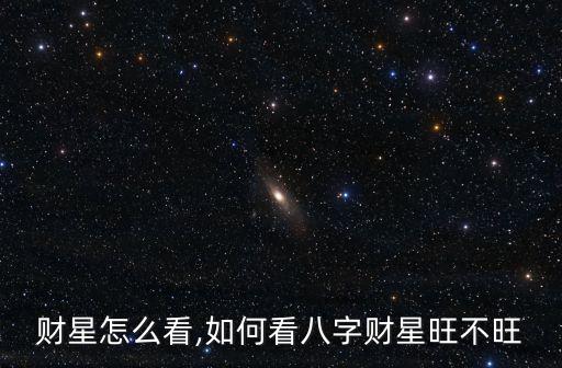 财星怎么看,如何看八字财星旺不旺
