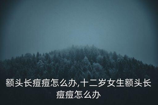 额头长痘痘怎么办,十二岁女生额头长痘痘怎么办