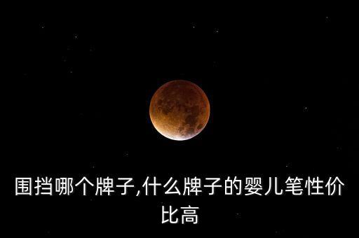 围挡哪个牌子,什么牌子的婴儿笔性价比高