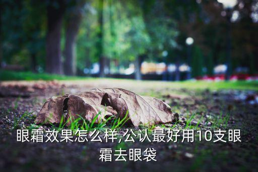 大宝眼霜效果怎么样,公认最好用10支眼霜去眼袋