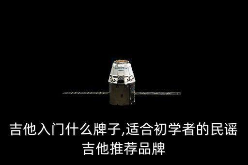 民谣吉他入门什么牌子,适合初学者的民谣吉他推荐品牌