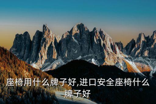 安全座椅用什么牌子好,进口安全座椅什么牌子好?