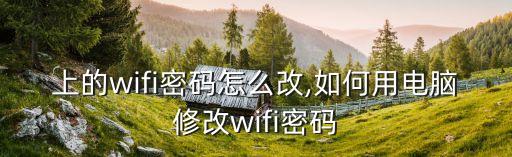 电脑上的wifi密码怎么改,如何用电脑修改wifi密码?