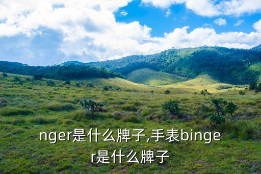 nger是什么牌子,手表binger是什么牌子