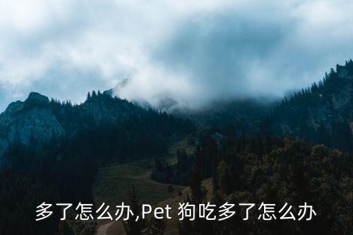 多了怎么办,Pet 狗吃多了怎么办