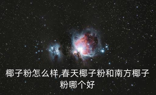 椰子粉怎么样,春天椰子粉和南方椰子粉哪个好