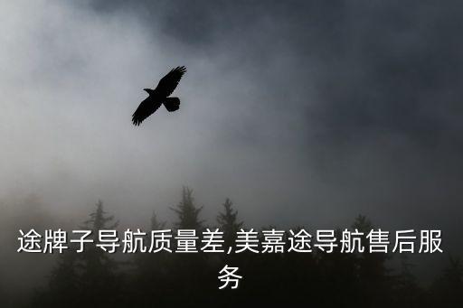 美加途牌子导航质量差,美嘉途导航售后服务