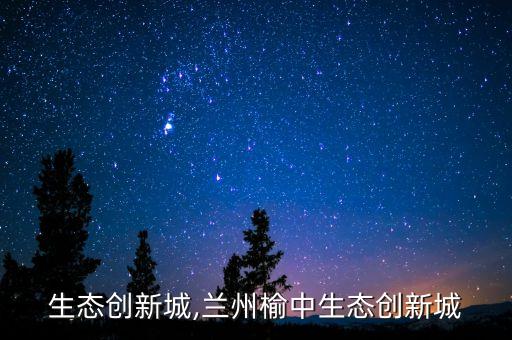 榆中生态创新城,兰州榆中生态创新城
