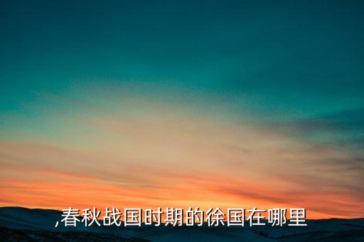 徐国,春秋战国时期的徐国在哪里?