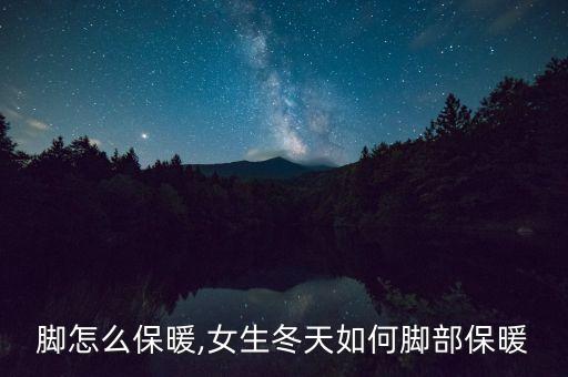冬天脚怎么保暖,女生冬天如何脚部保暖?