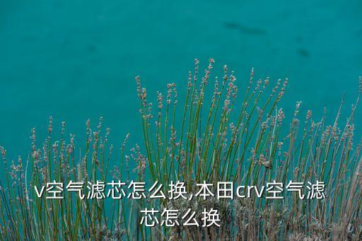 crv空气滤芯怎么换,本田crv空气滤芯怎么换