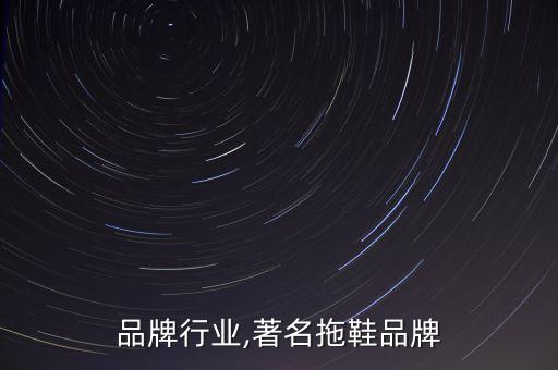 拖鞋品牌行业,著名拖鞋品牌