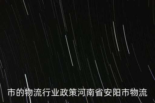 安阳市的物流行业政策河南省安阳市物流