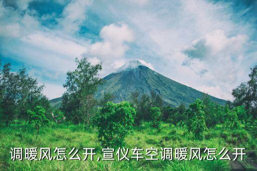 调暖风怎么开,宣仪车空调暖风怎么开