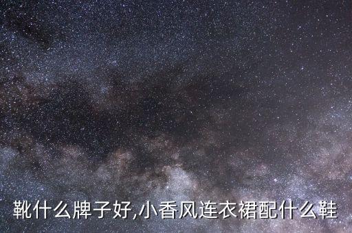 靴什么牌子好,小香风连衣裙配什么鞋