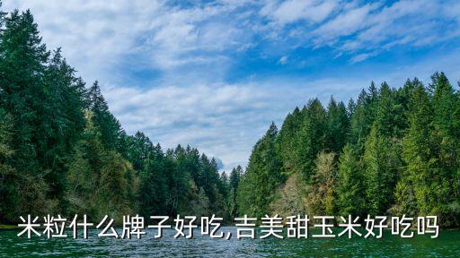 甜玉米粒什么牌子好吃,吉美甜玉米好吃吗?