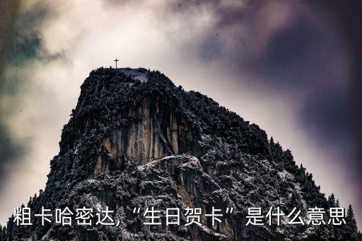 生日粗卡哈密达,“生日贺卡”是什么意思?
