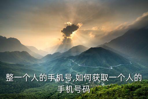 怎么整一个人的手机号,如何获取一个人的手机号码?
