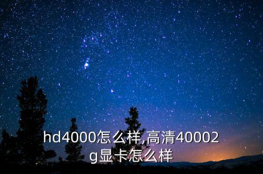 hd4000怎么样,高清40002g显卡怎么样