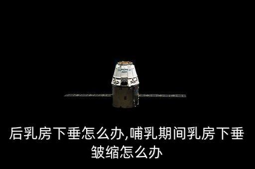后乳房下垂怎么办,哺乳期间乳房下垂皱缩怎么办