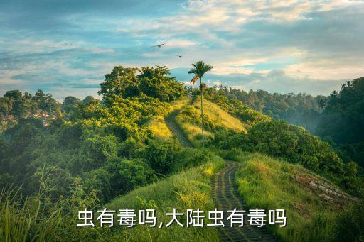 千脚虫有毒吗,大陆虫有毒吗?