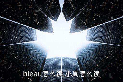bleau怎么读,小周怎么读