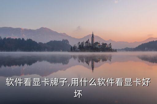什么软件看显卡牌子,用什么软件看显卡好坏?