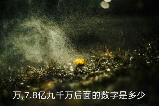 万,7.8亿九千万后面的数字是多少