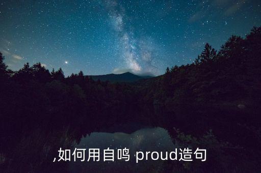 自鸣,如何用自鸣 proud造句?