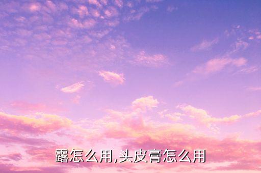 露怎么用,头皮膏怎么用