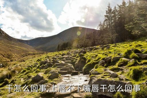 干怎么回事,上唇不下嘴唇干怎么回事