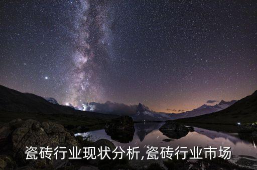 瓷砖行业现状分析,瓷砖行业市场