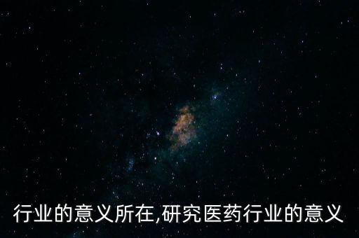 医药行业的意义所在,研究医药行业的意义