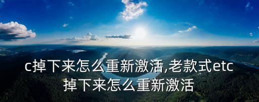 c掉下来怎么重新激活,老款式etc掉下来怎么重新激活