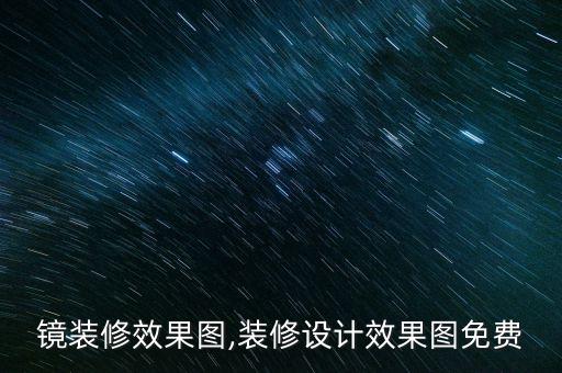 镜装修效果图,装修设计效果图免费