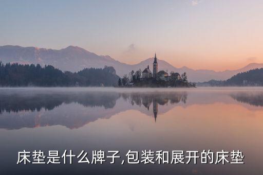床垫是什么牌子,包装和展开的床垫
