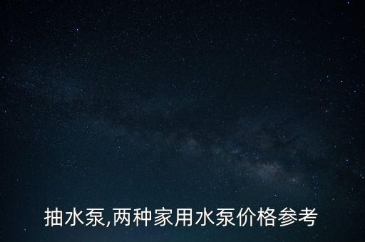 抽水泵,两种家用水泵价格参考