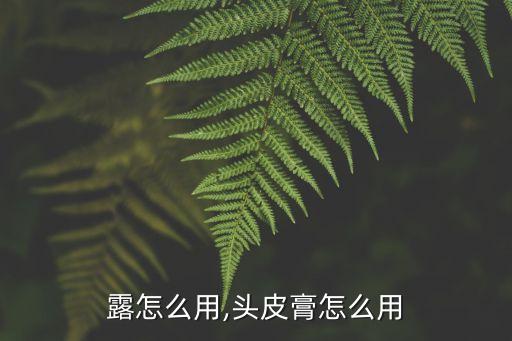 露怎么用,头皮膏怎么用