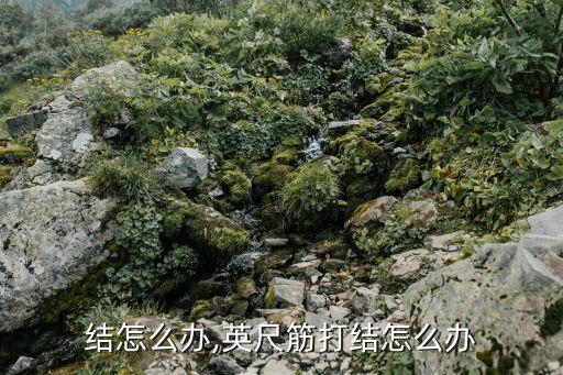 筋打结怎么办,英尺筋打结怎么办