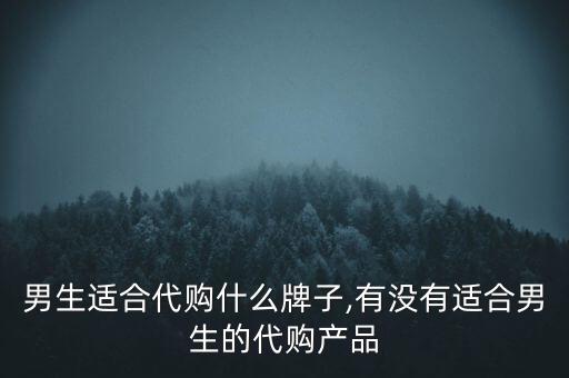 日本男生适合代购什么牌子,有没有适合男生的代购产品?