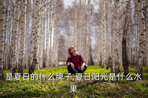 阳光是夏日的什么牌子,夏日阳光是什么水果?