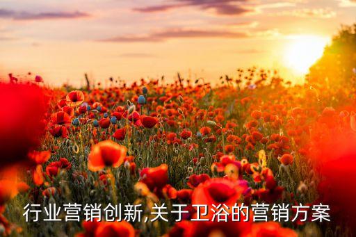 卫浴行业营销创新,关于卫浴的营销方案